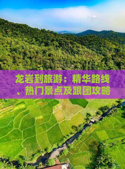 龙岩到旅游：精华路线、热门景点及跟团攻略