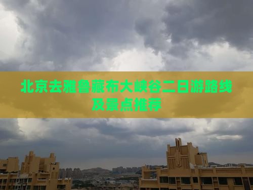 北京去雅鲁藏布大峡谷二日游路线及景点推荐