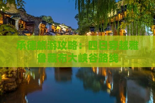 承德旅游攻略：四日穿越雅鲁藏布大峡谷路线