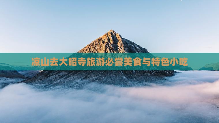 凉山去大昭寺旅游必尝美食与特色小吃