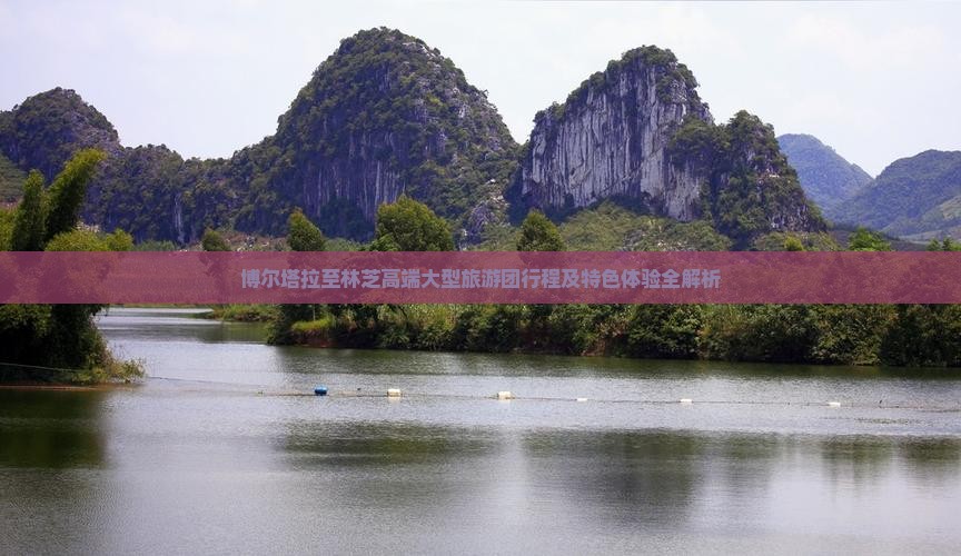 博尔塔拉至林芝高端大型旅游团行程及特色体验全解析