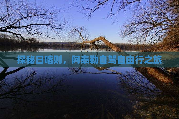 探秘日喀则，阿泰勒自驾自由行之旅