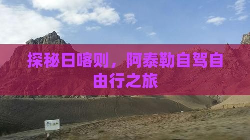 探秘日喀则，阿泰勒自驾自由行之旅