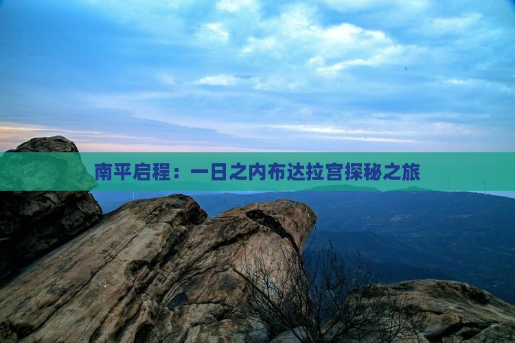 南平启程：一日之内布达拉宫探秘之旅