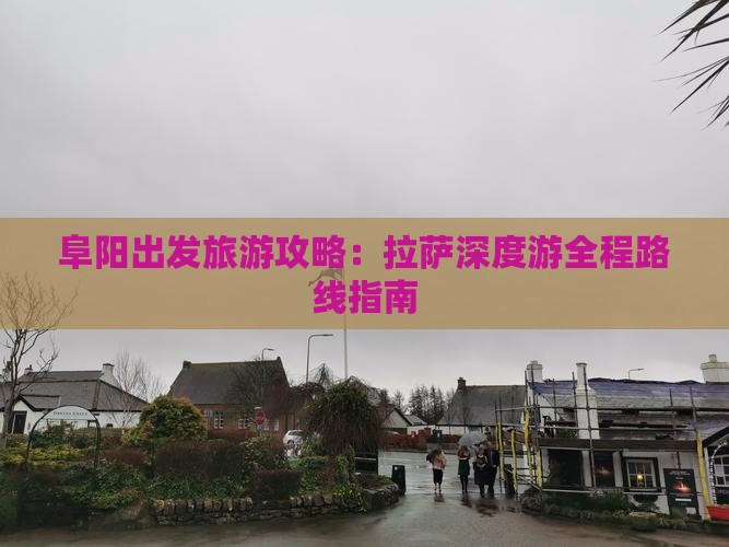 阜阳出发旅游攻略:拉萨深度游全程路线指南 阜阳出发旅游攻略:拉萨深度游全程路线指南