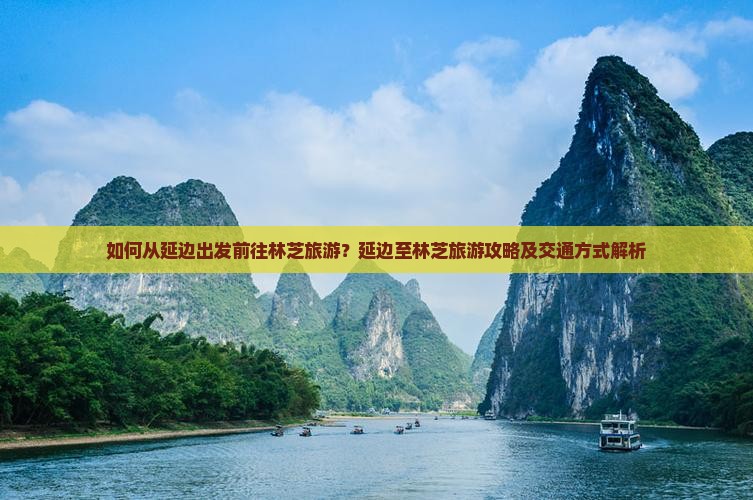 如何从延边出发前往林芝旅游?延边至林芝旅游攻略及交通方式解析 如何从延边出发前往林芝旅游?延边至林芝旅游攻略及交通方式解析