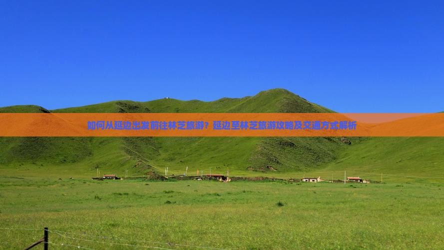 如何从延边出发前往林芝旅游?延边至林芝旅游攻略及交通方式解析 如何从延边出发前往林芝旅游?延边至林芝旅游攻略及交通方式解析