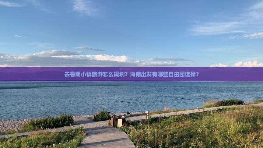 去鲁朗小镇旅游怎么规划？海南出发有哪些自由团选择？