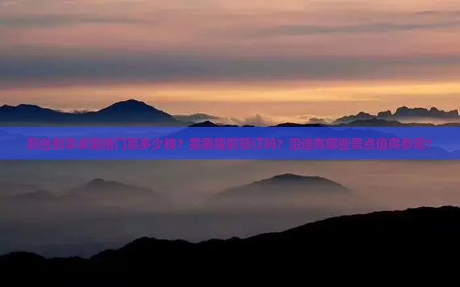邢台到羊卓雍措门票多少钱？需要提前预订吗？沿途有哪些景点值得参观？