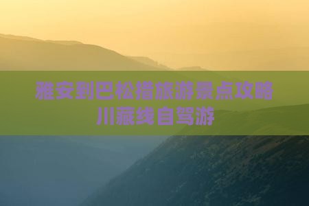 雅安到巴松措旅游景点攻略川藏线自驾游