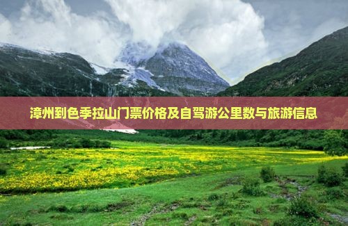 漳州到色季拉山门票价格及自驾游公里数与旅游信息