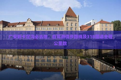 广安到卡定沟必去地，自驾游徒步路线及318国道全程公里数