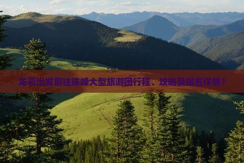 龙岩出发前往珠峰大型旅游团行程、攻略及报名详情？