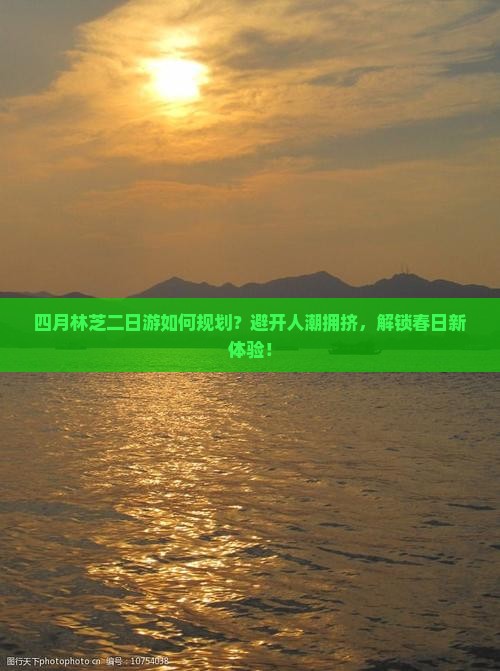 四月林芝二日游如何规划？避开人潮拥挤，解锁春日新体验！