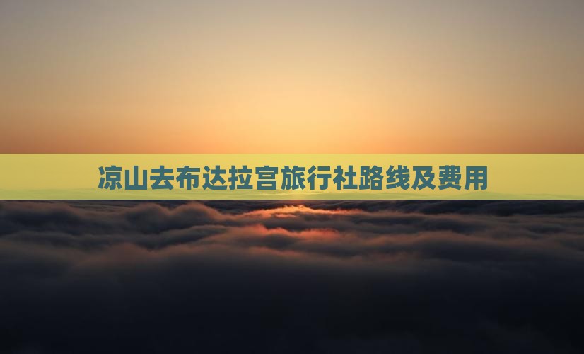 凉山去布达拉宫旅行社路线及费用