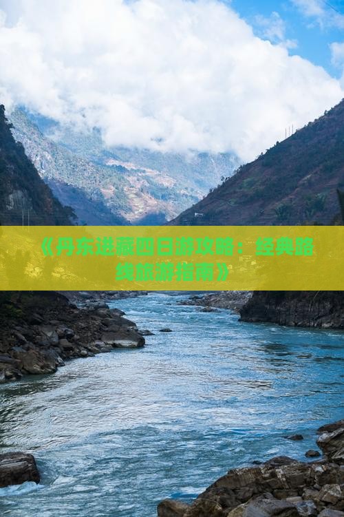 《丹东进藏四日游攻略：经典路线旅游指南》