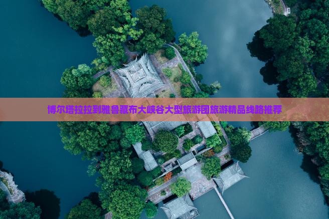 博尔塔拉拉到雅鲁藏布大峡谷大型旅游团旅游精品线路推荐