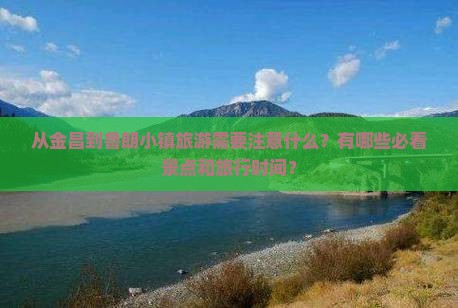从金昌到鲁朗小镇旅游需要注意什么？有哪些必看景点和旅行时间？