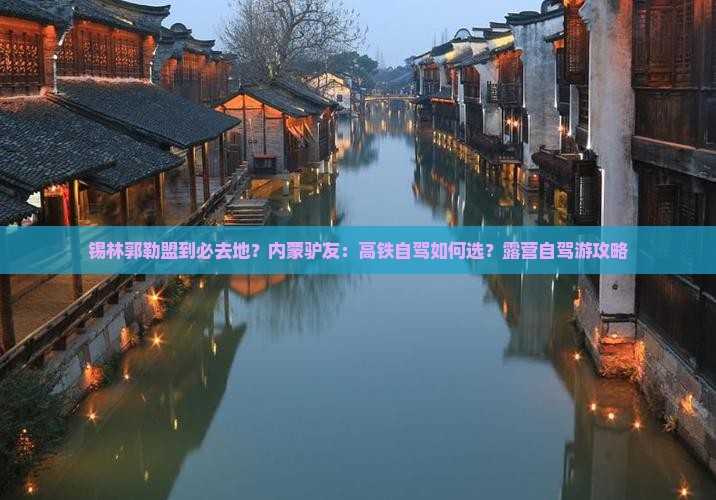 锡林郭勒盟到必去地？内蒙驴友：高铁自驾如何选？露营自驾游攻略