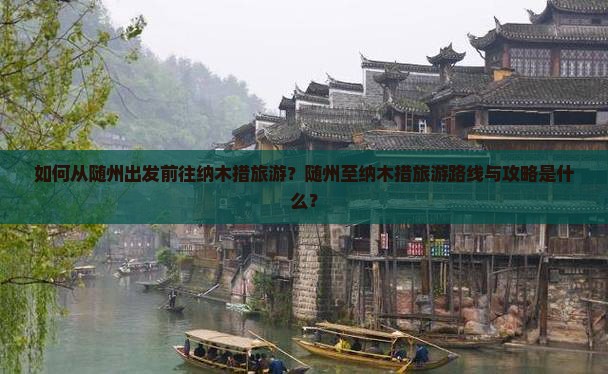 如何从随州出发前往纳木措旅游？随州至纳木措旅游路线与攻略是什么？