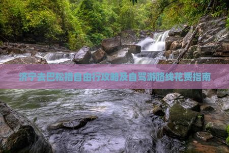 济宁去巴松措自由行攻略及自驾游路线花费指南
