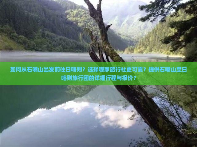 如何从石嘴山出发前往日喀则？选择哪家旅行社更可靠？提供石嘴山至日喀则旅行团的详细行程与报价？