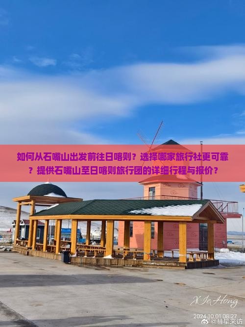 如何从石嘴山出发前往日喀则？选择哪家旅行社更可靠？提供石嘴山至日喀则旅行团的详细行程与报价？