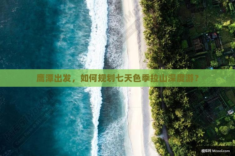 鹰潭出发，如何规划七天色季拉山深度游？
