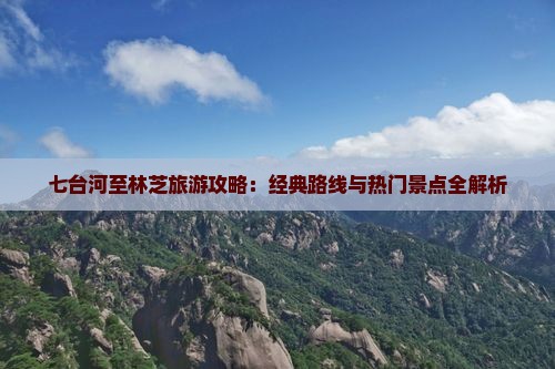 七台河至林芝旅游攻略：经典路线与热门景点全解析