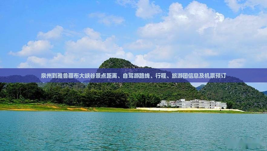 泉州到雅鲁藏布大峡谷景点距离、自驾游路线、行程、旅游团信息及机票预订