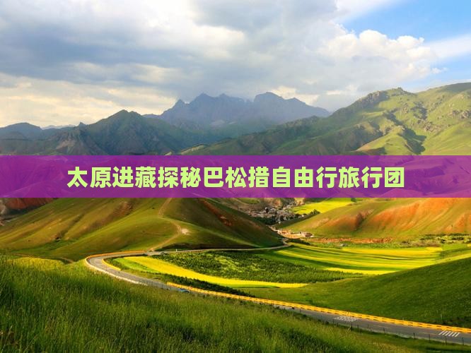 太原进藏探秘巴松措自由行旅行团