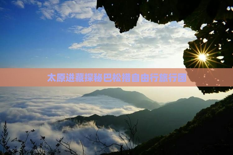 太原进藏探秘巴松措自由行旅行团