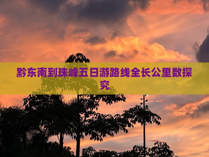 黔东南到珠峰五日游路线全长公里数探究