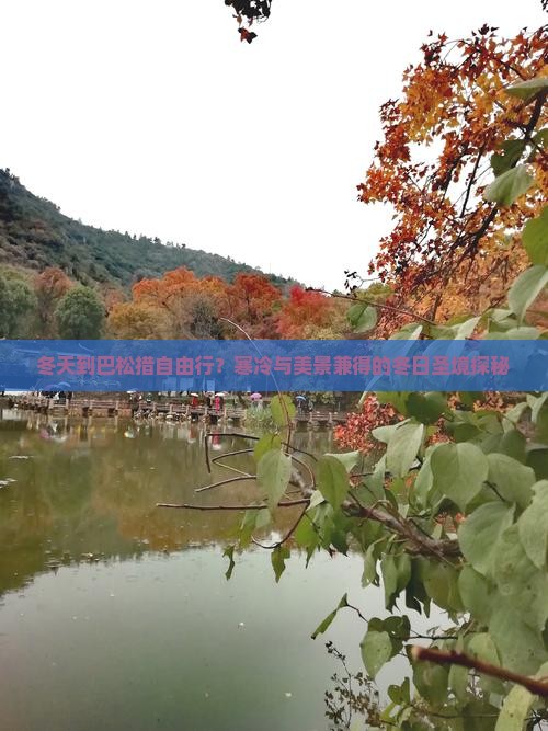 冬天到巴松措自由行？寒冷与美景兼得的冬日圣境探秘