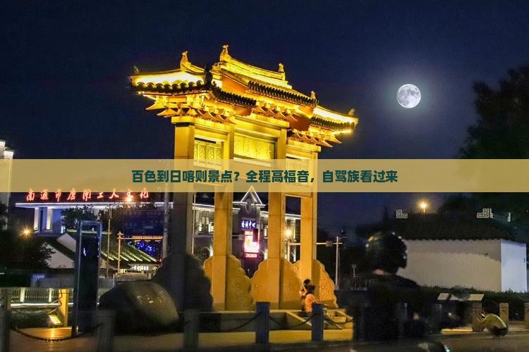 百色到日喀则景点？全程高福音，自驾族看过来