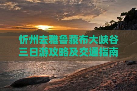 忻州去雅鲁藏布大峡谷三日游攻略及交通指南