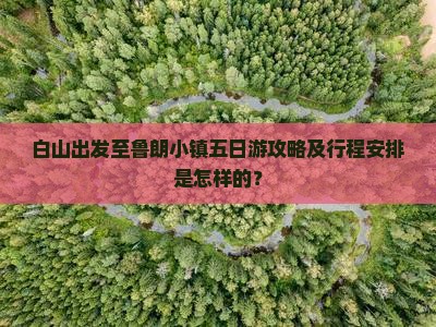 白山出发至鲁朗小镇五日游攻略及行程安排是怎样的？