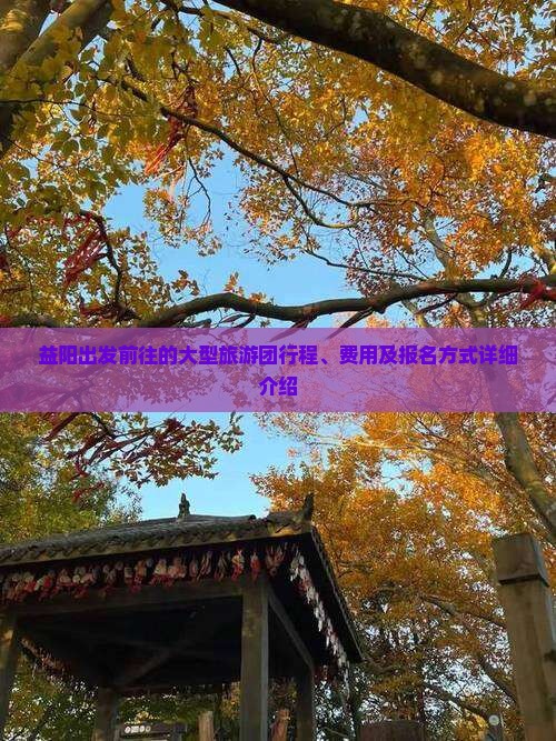 益阳出发前往的大型旅游团行程、费用及报名方式详细介绍