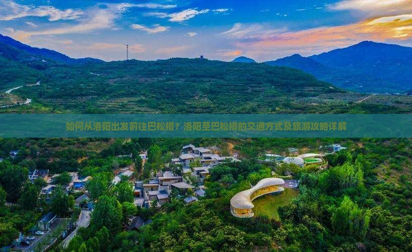 如何从洛阳出发前往巴松措?洛阳至巴松措的交通方式及旅游攻略详解 如何从洛阳出发前往巴松措?洛阳至巴松措的交通方式及旅游攻略详解