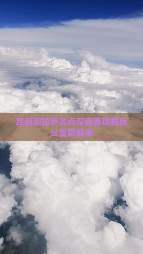 昆明到拉萨景点深度游攻略及公里数解析