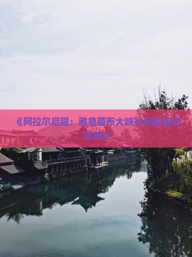 《阿拉尔启程:雅鲁藏布大峡谷深度旅游攻略》 《阿拉尔启程:雅鲁藏布大峡谷深度旅游攻略》