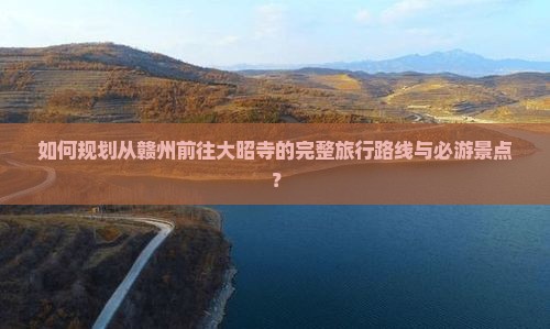 如何规划从赣州前往大昭寺的完整旅行路线与必游景点？