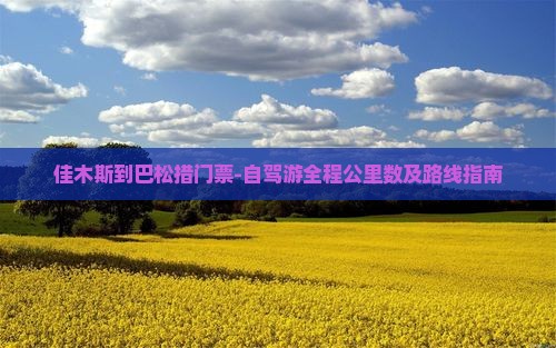 佳木斯到巴松措门票-自驾游全程公里数及路线指南
