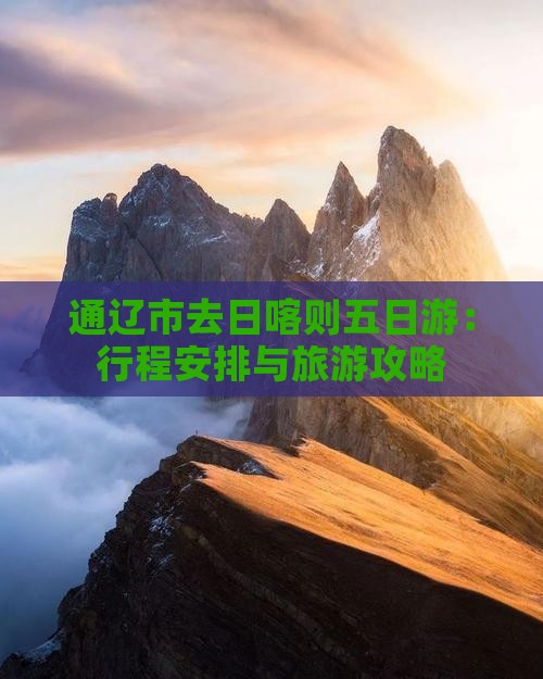 通辽市去日喀则五日游：行程安排与旅游攻略