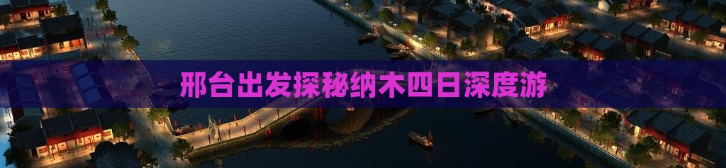 邢台出发探秘纳木四日深度游