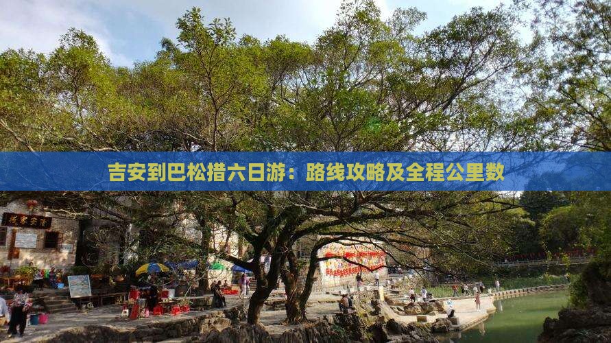 吉安到巴松措六日游：路线攻略及全程公里数