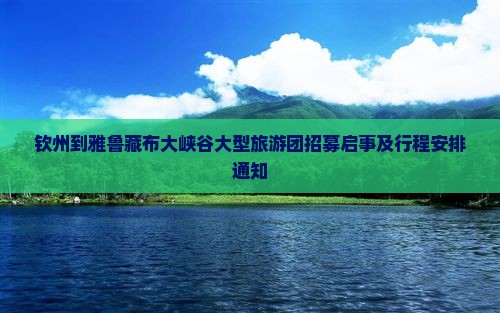 钦州到雅鲁藏布大峡谷大型旅游团招募启事及行程安排通知