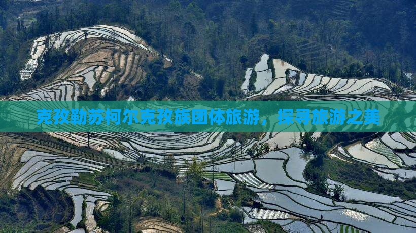 克孜勒苏柯尔克孜族团体旅游，探寻旅游之美