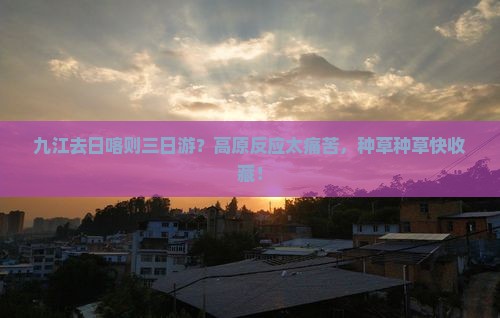 九江去日喀则三日游？高原反应太痛苦，种草种草快收藏！