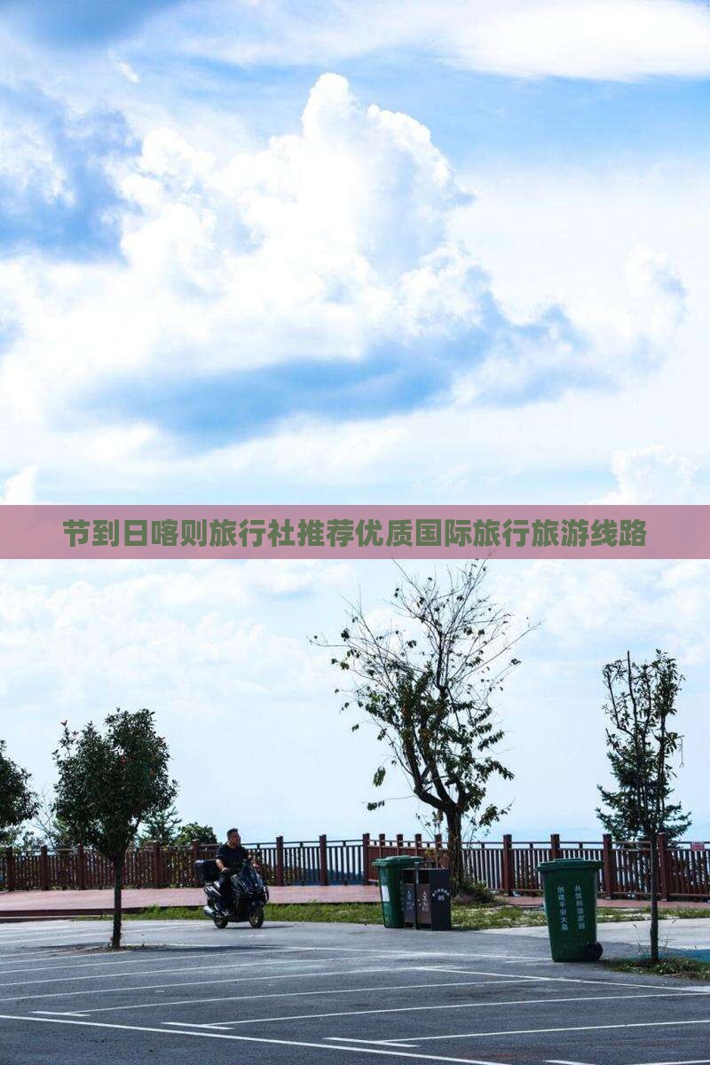 节到日喀则旅行社推荐优质国际旅行旅游线路